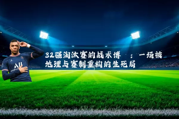 32强淘汰赛的战术博弈:一场被地理与赛制重构的生死局