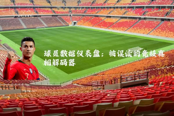球员数据仪表盘:被误读的竞技真相解码器