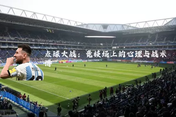 点球大战:竞技场上的心理与战术博弈