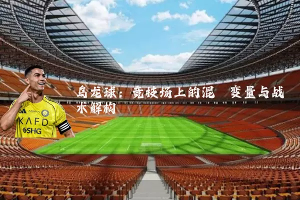 乌龙球:竞技场上的混沌变量与战术解构