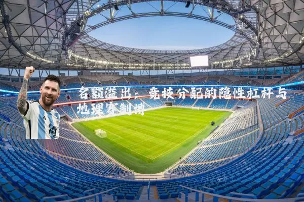 名额溢出:竞技分配的隐性杠杆与地理赛制博弈