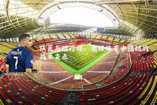 队医与理疗师:竞技体育中隐秘的战术支点