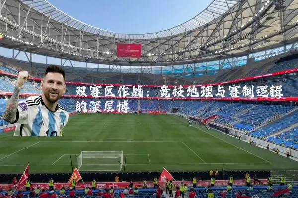 双赛区作战：竞技地理与赛制逻辑的深层博弈