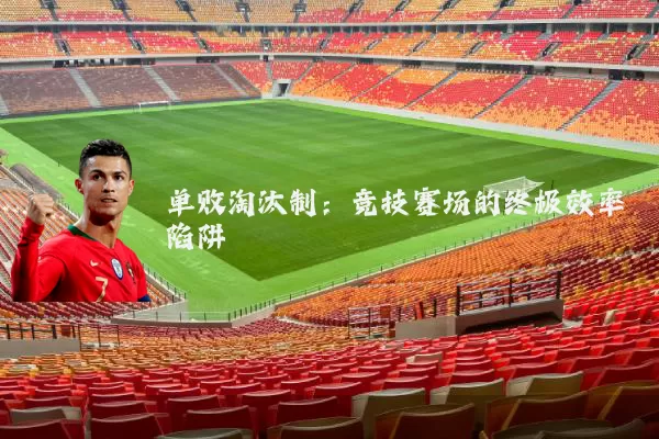 单败淘汰制：竞技赛场的终极效率陷阱
