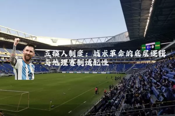 五换人制度:战术革命的底层逻辑与地理赛制适配性