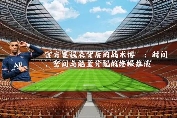 官方赛程表背后的战术博弈：时间、空间与能量分配的终极推演