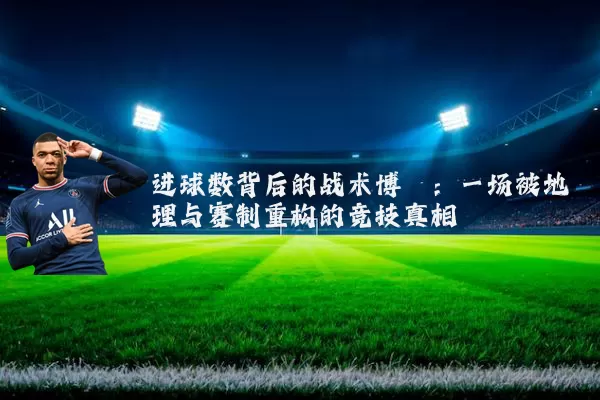 进球数背后的战术博弈：一场被地理与赛制重构的竞技真相
