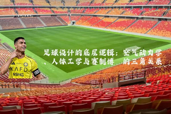 足球设计的底层逻辑:空气动力学、人体工学与赛制博弈的三角关系