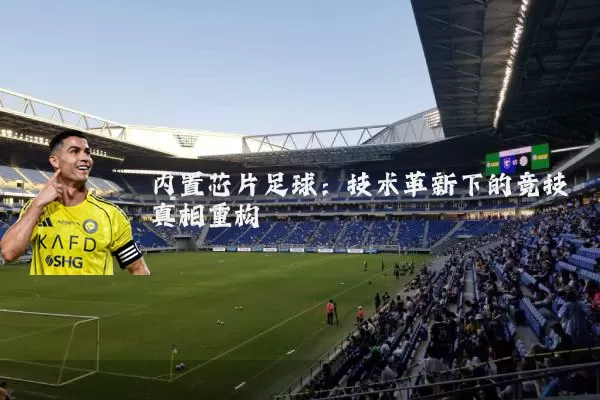 内置芯片足球:技术革新下的竞技真相重构