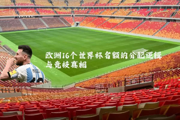 欧洲16个世界杯名额的分配逻辑与竞技真相