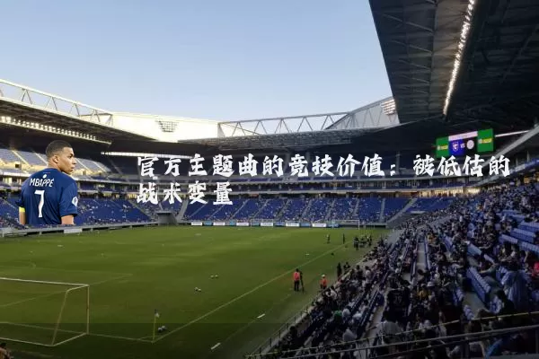 官方主题曲的竞技价值:被低估的战术变量