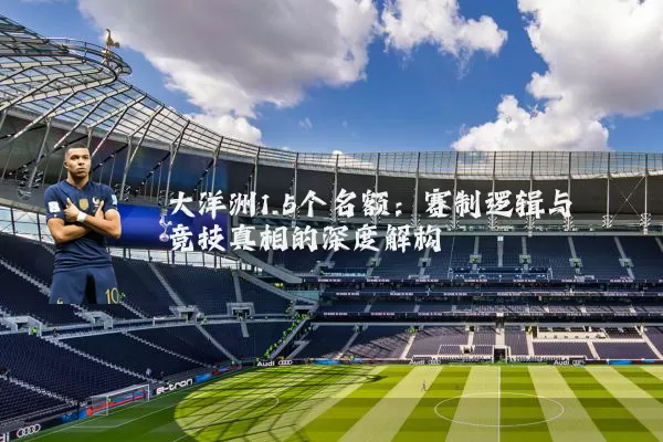 大洋洲1.5个名额:赛制逻辑与竞技真相的深度解构