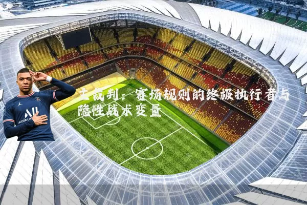 主裁判：赛场规则的终极执行者与隐性战术变量
