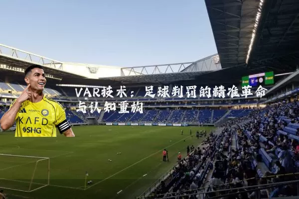 VAR技术：足球判罚的精准革命与认知重构